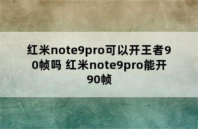 红米note9pro可以开王者90帧吗 红米note9pro能开90帧